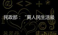 民政部：“离人民生活最近”的部委
，直面老龄化挑战