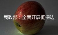 民政部
：全面开展低保边缘家庭
、刚性支出困难家庭认定工作