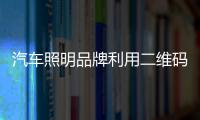 汽车照明品牌利用二维码新技术维护权益
