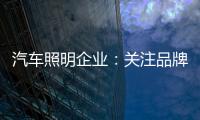 汽车照明企业：关注品牌营销 深耕发展路线