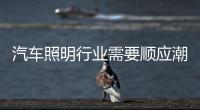 汽车照明行业需要顺应潮流、变革和科技融合