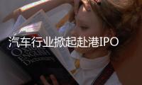 汽车行业掀起赴港IPO热潮�，中意低成本融资渠道