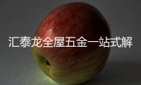 汇泰龙全屋五金一站式解决方案
，共筑美好生活!