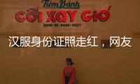 汉服身份证照走红，网友晒图引热议，民警提醒