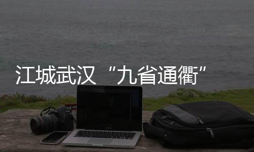 “努力便是九省通衢光