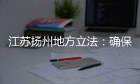 江苏扬州地方立法：确保南水北调东线源头“一江清水向北送”