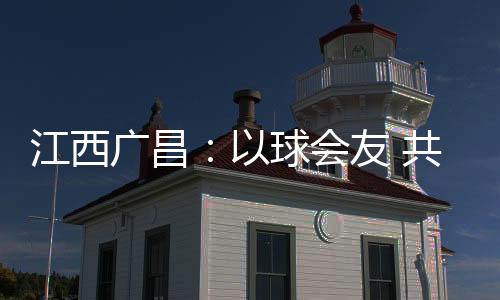 广昌积分多的友共队名次列前