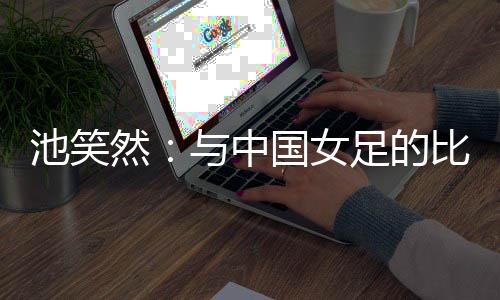 池笑但差距仍然存在