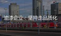 油漆企业：坚持走品质化道路 促进企业长久发展