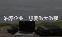 油漆企业：想要做大做强 走品牌化之路是必然