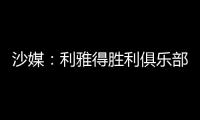 沙媒�	：利雅得胜利俱乐部已与若热