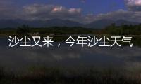 沙尘又来�
，今年沙尘天气是否偏多
？
