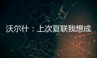 沃尔什	：上次夏联我想成为塔图姆或布朗 但这次我只想做自己