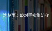 沈梦雨�
：破对手密集防守需要耐心 攻防还可以调度更好