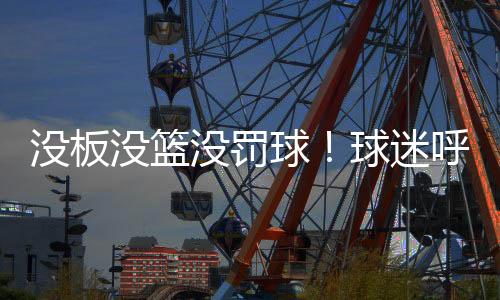 没板没篮没罚迷呼进攻效率低