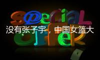 没有张子宇	，中国女篮大败+暴露3个缺陷！宫鲁鸣，想念李梦了吗？
