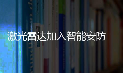 安防安居激光雷达的新保加入
