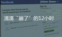 滴滴“崩了”的12小时：损失千万订单量和超4亿成交额