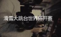 滑雪大跳台世界杯开赛 “雪飞天”赢得八方点赞 苏翊鸣：来到这里像回家