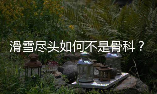 更严重的滑雪何还有死亡案例
