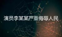 演员李某某严重侮辱人民军队	，北京警方
：已立案调查