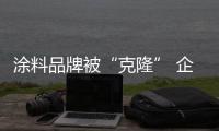 涂料品牌被“克隆” 企业主你敢维权吗？