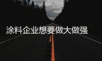 涂料企业想要做大做强 需寻求自我特色