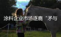 涂料企业市场逐鹿“矛与盾”：品牌+品质