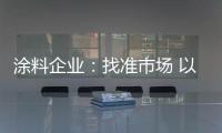 涂料企业：找准市场 以品质和服务建设十大品牌