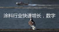 涂料行业快速增长	，数字化创新正当时
