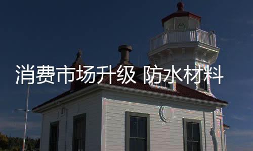 消费需全新思在防水材料行业