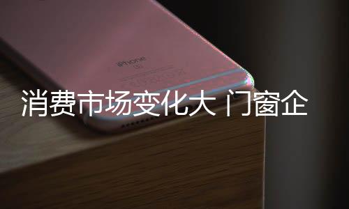 要时刻关注门窗行业动态