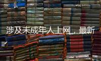 涉及未成年人上网	，最新办法公开征求意见
