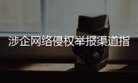 涉企网络侵权举报渠道指引公布！点击了解→
