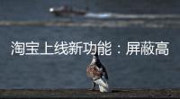 淘宝上线新功能：屏蔽高退款人群