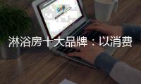 淋浴房十大品牌
：以消费者为中心 顺应时代潮流