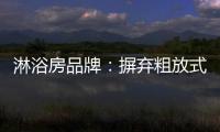 淋浴房品牌：摒弃粗放式品牌管理模式 打造品质品牌