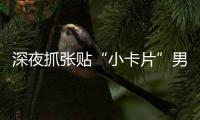 深夜抓张贴“小卡片”男子，他们被确认为见义勇为人员