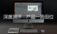 深度测评�：产品一流但位置尴尬，值得入手吗