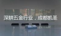 深耕五金行业，成都凯圣亚以专业态度树立品牌形象