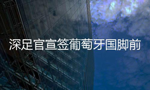 深足税后希望他尽快融入团队