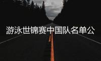 游泳世锦赛中国队名单公布，全红婵因伤缺席
