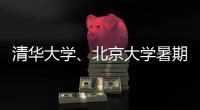 清华大学	、北京大学暑期恢复校园开放参观