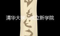 清华大学，成立新学院