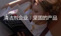 清洁剂企业：坚固的产品和体验是消费者想要的
