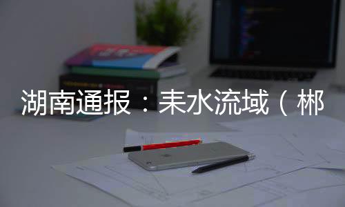 目前耒水水质已全线恢复正常