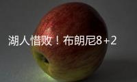 湖人惜败
！布朗尼8+2绝杀失败，状元21中5出现短板，克内克特15+4