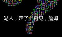 湖人
，定了！再见	，詹姆斯�！