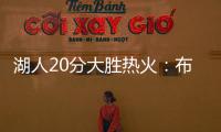 湖人20分大胜热火：布朗尼复出首秀10分 克内克特两战20中5