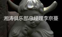 湘涛俱乐部总经理李京蔓曝辞职原因 已身怀六甲